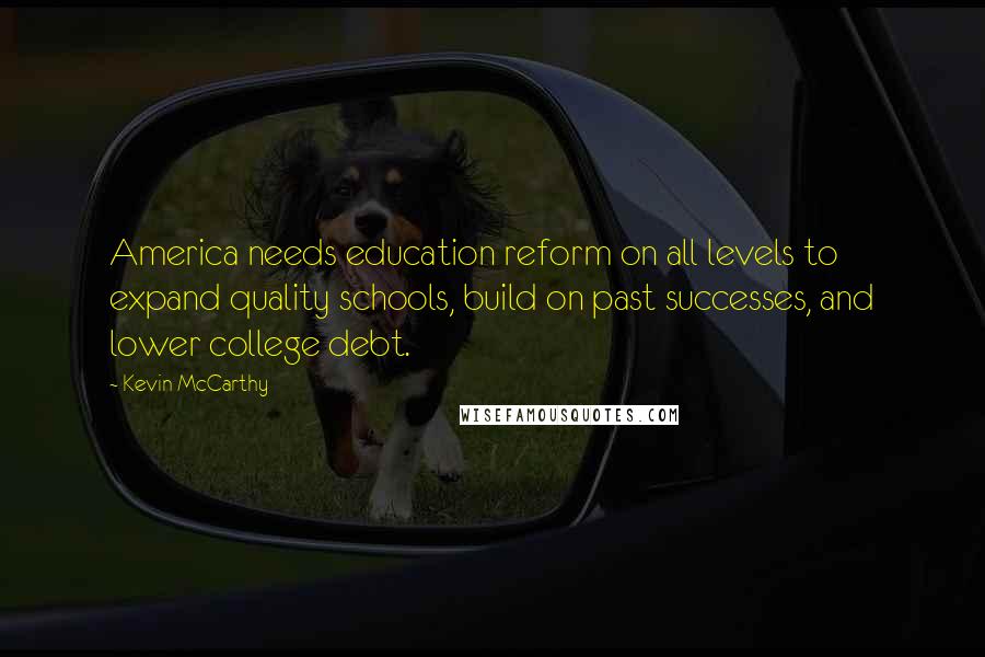 Kevin McCarthy Quotes: America needs education reform on all levels to expand quality schools, build on past successes, and lower college debt.