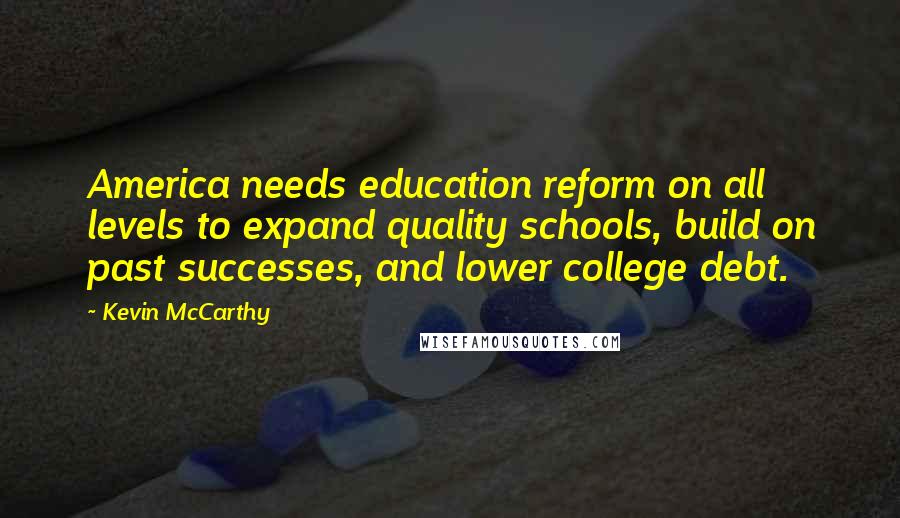Kevin McCarthy Quotes: America needs education reform on all levels to expand quality schools, build on past successes, and lower college debt.