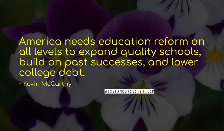Kevin McCarthy Quotes: America needs education reform on all levels to expand quality schools, build on past successes, and lower college debt.