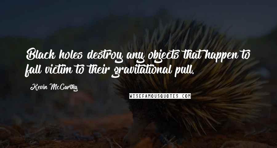 Kevin McCarthy Quotes: Black holes destroy any objects that happen to fall victim to their gravitational pull.