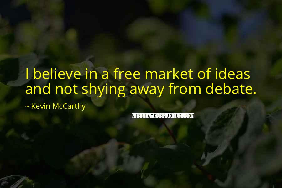 Kevin McCarthy Quotes: I believe in a free market of ideas and not shying away from debate.