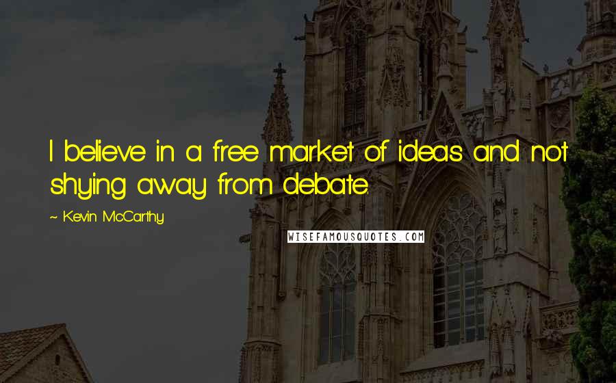 Kevin McCarthy Quotes: I believe in a free market of ideas and not shying away from debate.