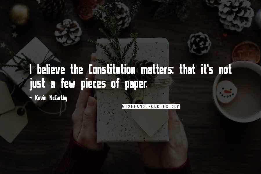 Kevin McCarthy Quotes: I believe the Constitution matters: that it's not just a few pieces of paper.