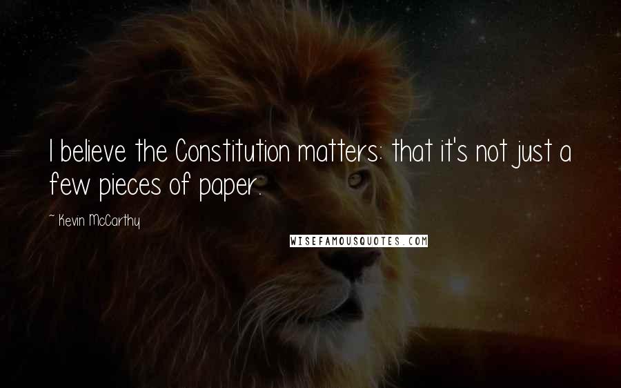 Kevin McCarthy Quotes: I believe the Constitution matters: that it's not just a few pieces of paper.