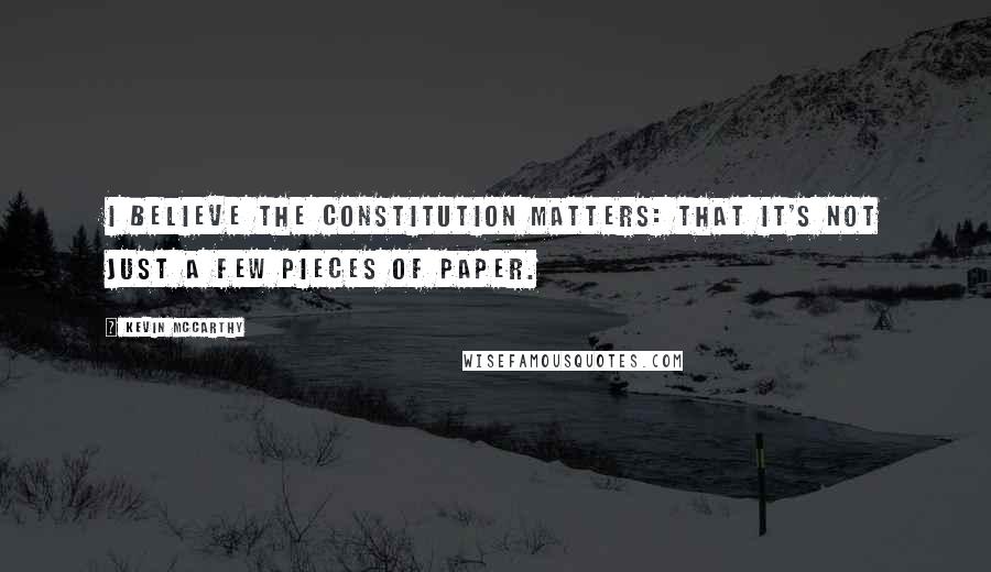 Kevin McCarthy Quotes: I believe the Constitution matters: that it's not just a few pieces of paper.