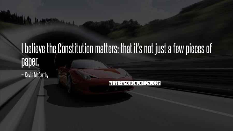 Kevin McCarthy Quotes: I believe the Constitution matters: that it's not just a few pieces of paper.