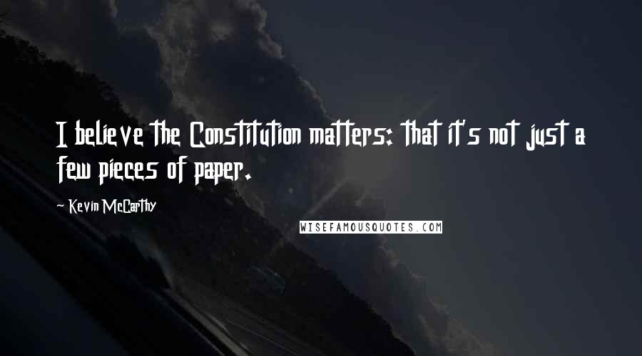 Kevin McCarthy Quotes: I believe the Constitution matters: that it's not just a few pieces of paper.