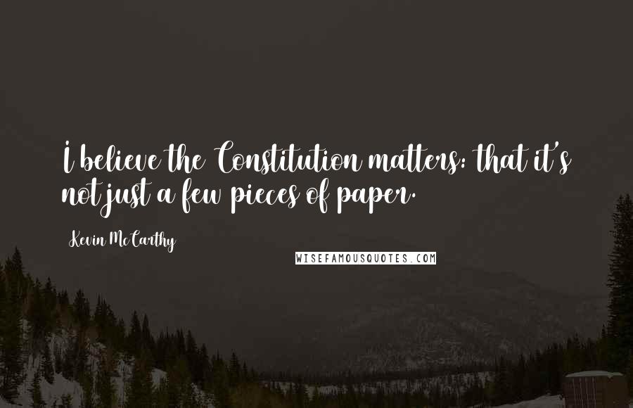 Kevin McCarthy Quotes: I believe the Constitution matters: that it's not just a few pieces of paper.