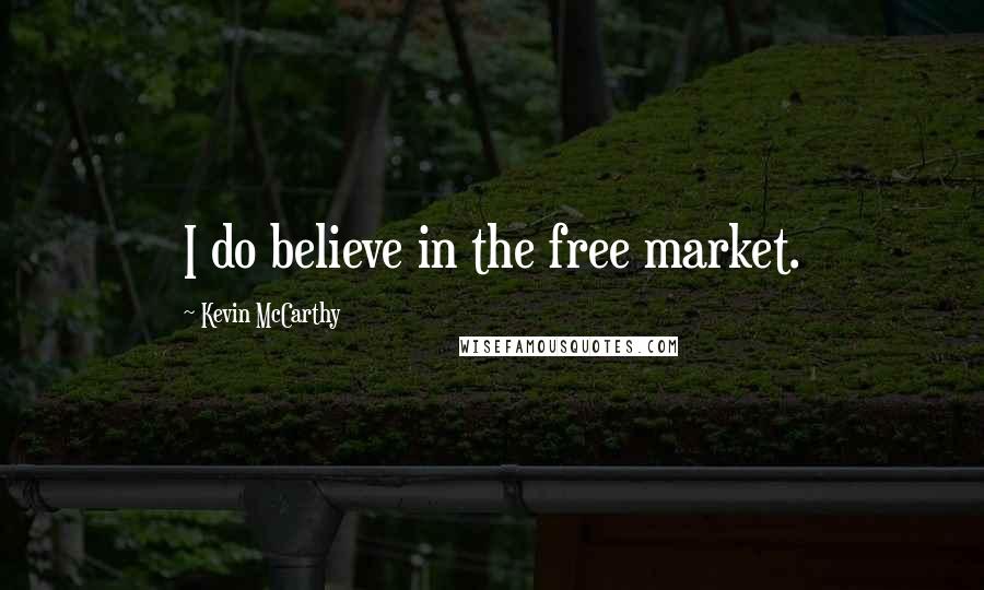 Kevin McCarthy Quotes: I do believe in the free market.