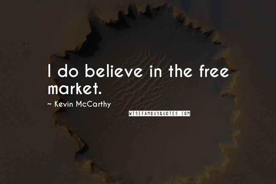Kevin McCarthy Quotes: I do believe in the free market.