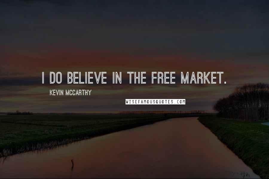 Kevin McCarthy Quotes: I do believe in the free market.