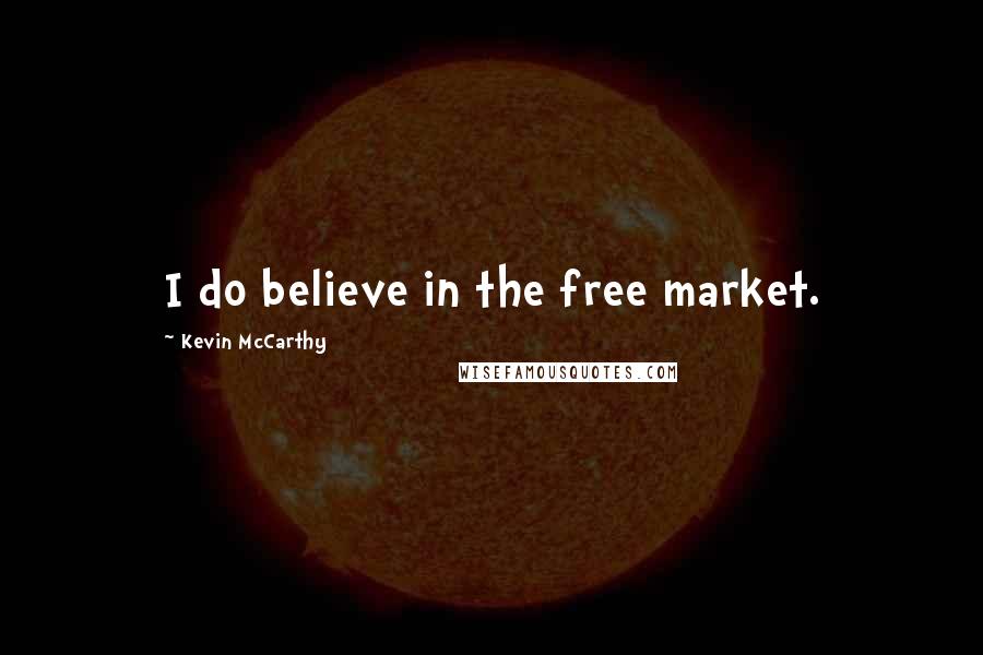 Kevin McCarthy Quotes: I do believe in the free market.