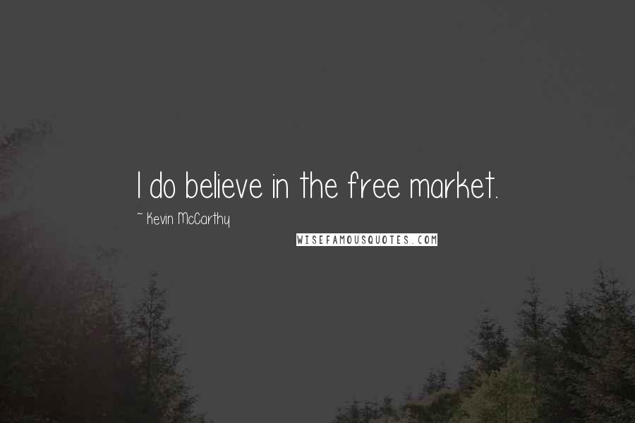 Kevin McCarthy Quotes: I do believe in the free market.