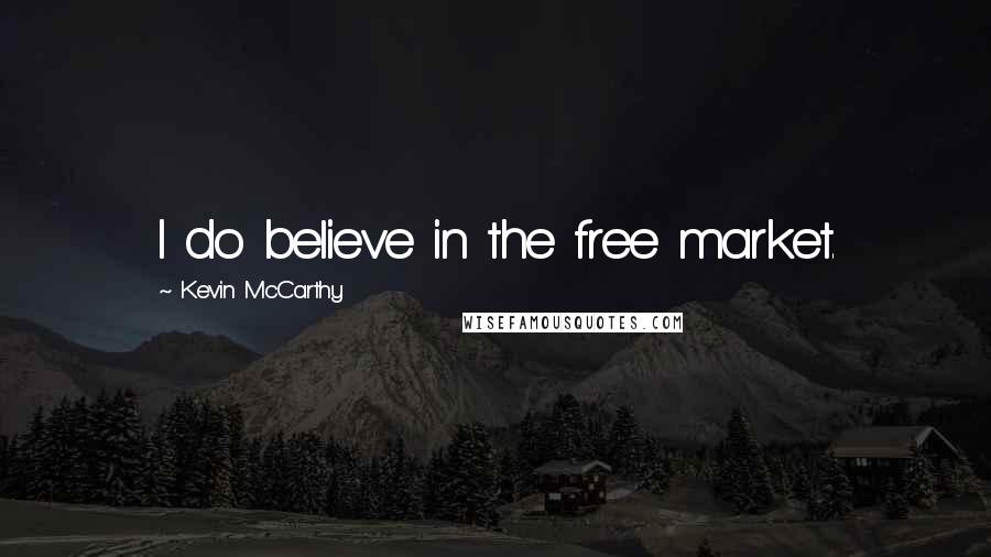 Kevin McCarthy Quotes: I do believe in the free market.