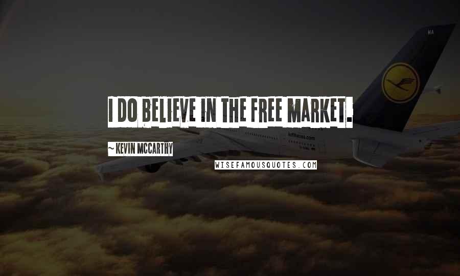 Kevin McCarthy Quotes: I do believe in the free market.