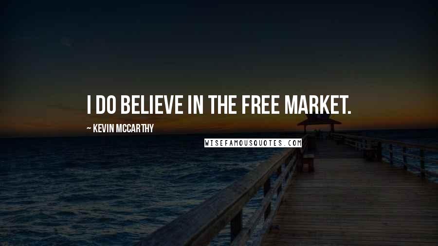 Kevin McCarthy Quotes: I do believe in the free market.