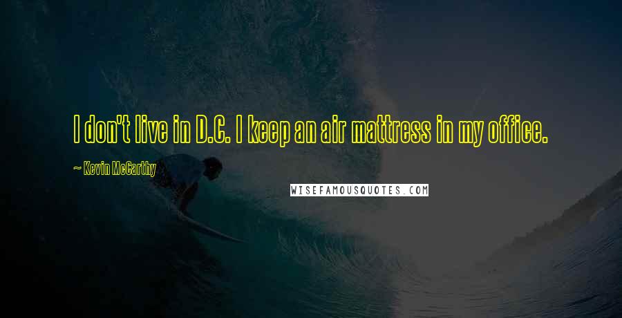 Kevin McCarthy Quotes: I don't live in D.C. I keep an air mattress in my office.
