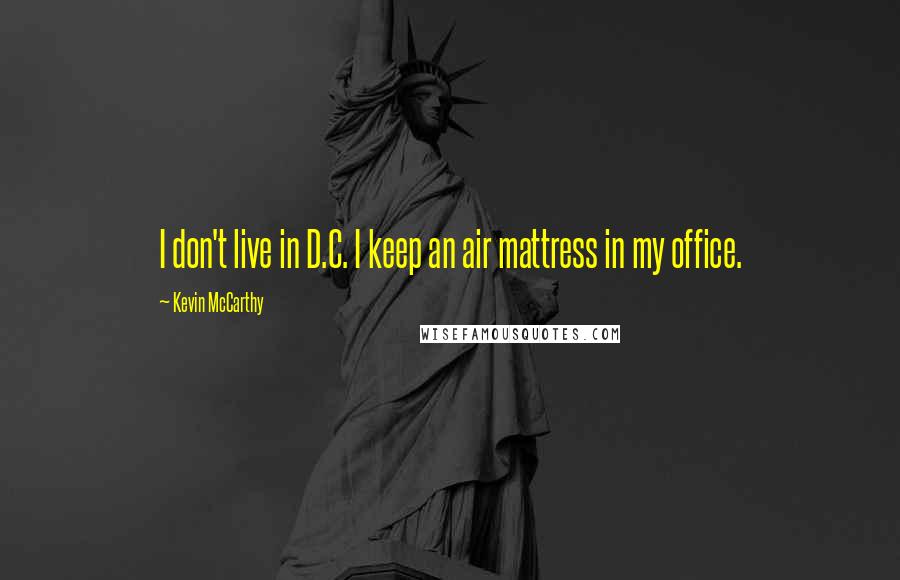 Kevin McCarthy Quotes: I don't live in D.C. I keep an air mattress in my office.