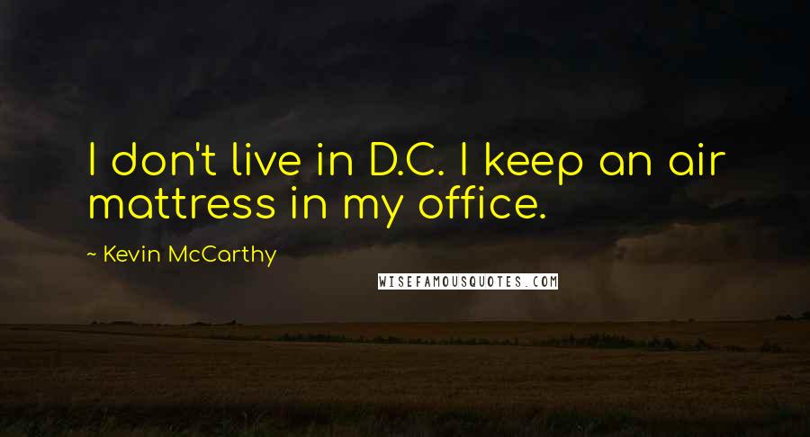 Kevin McCarthy Quotes: I don't live in D.C. I keep an air mattress in my office.