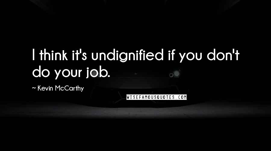 Kevin McCarthy Quotes: I think it's undignified if you don't do your job.