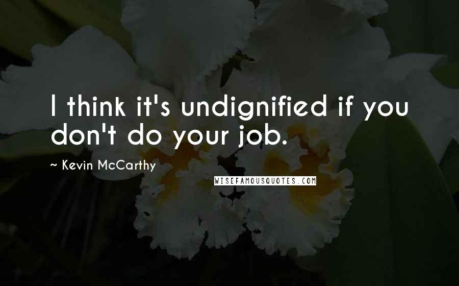 Kevin McCarthy Quotes: I think it's undignified if you don't do your job.