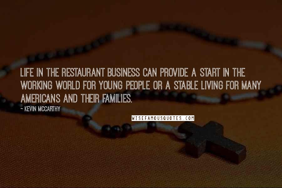 Kevin McCarthy Quotes: Life in the restaurant business can provide a start in the working world for young people or a stable living for many Americans and their families.