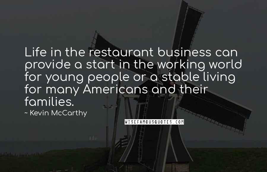 Kevin McCarthy Quotes: Life in the restaurant business can provide a start in the working world for young people or a stable living for many Americans and their families.