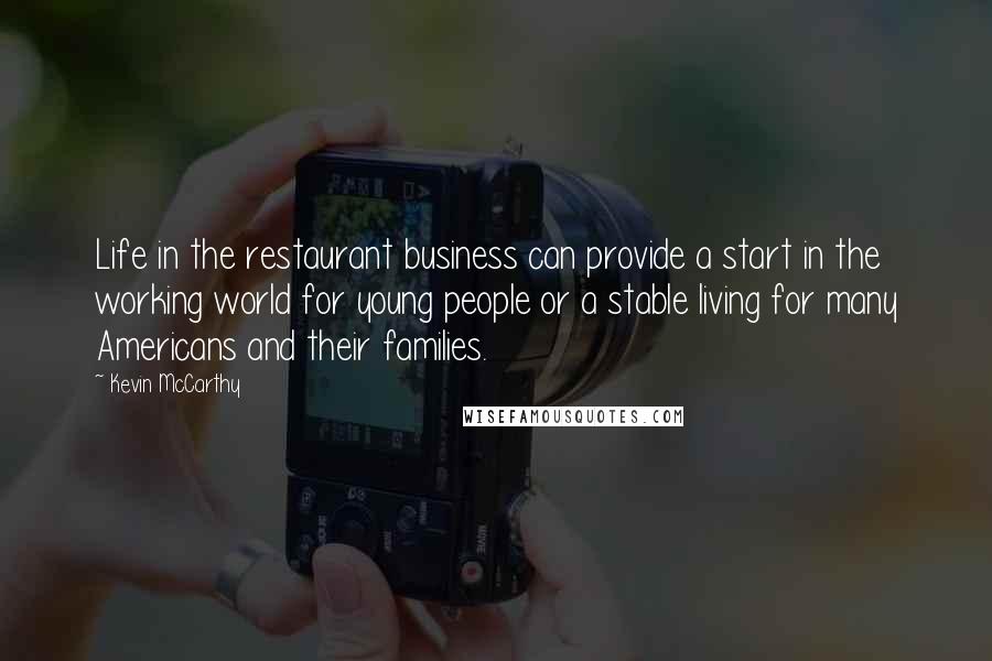 Kevin McCarthy Quotes: Life in the restaurant business can provide a start in the working world for young people or a stable living for many Americans and their families.