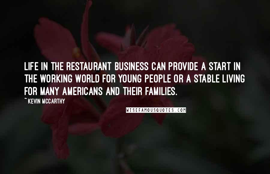 Kevin McCarthy Quotes: Life in the restaurant business can provide a start in the working world for young people or a stable living for many Americans and their families.