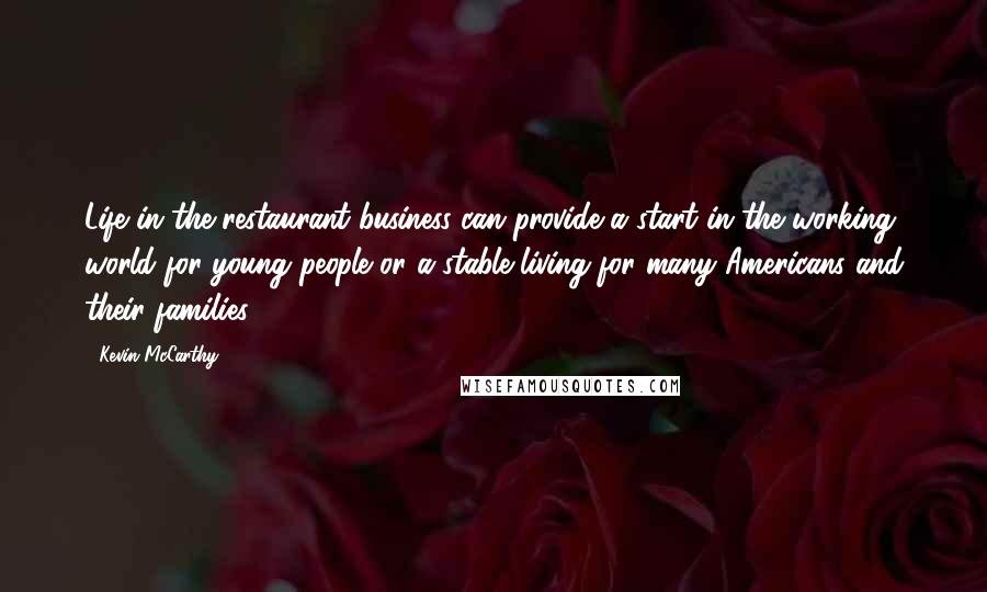 Kevin McCarthy Quotes: Life in the restaurant business can provide a start in the working world for young people or a stable living for many Americans and their families.