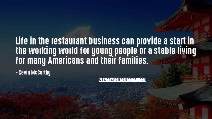 Kevin McCarthy Quotes: Life in the restaurant business can provide a start in the working world for young people or a stable living for many Americans and their families.