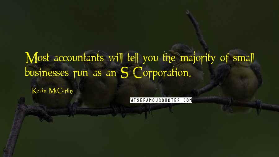 Kevin McCarthy Quotes: Most accountants will tell you the majority of small businesses run as an S Corporation.