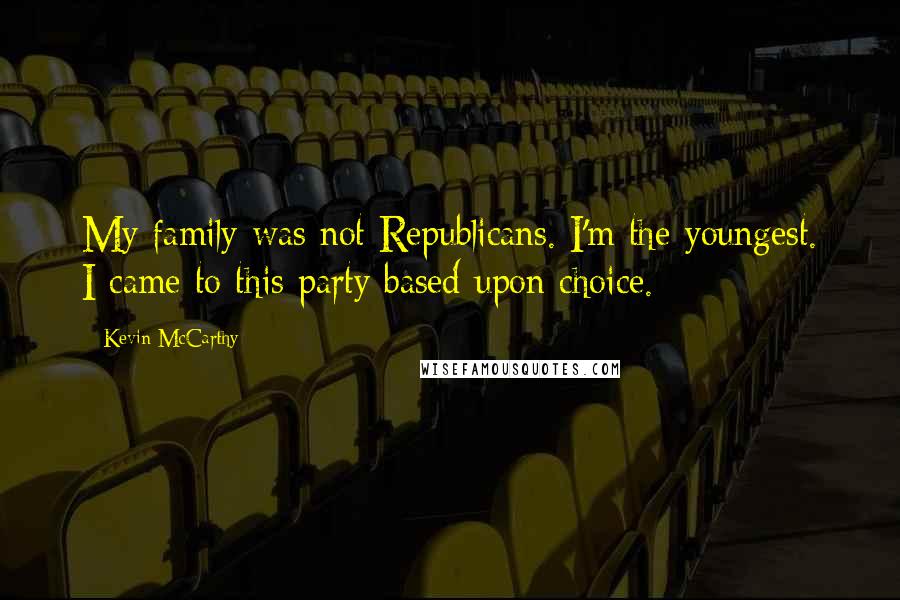 Kevin McCarthy Quotes: My family was not Republicans. I'm the youngest. I came to this party based upon choice.
