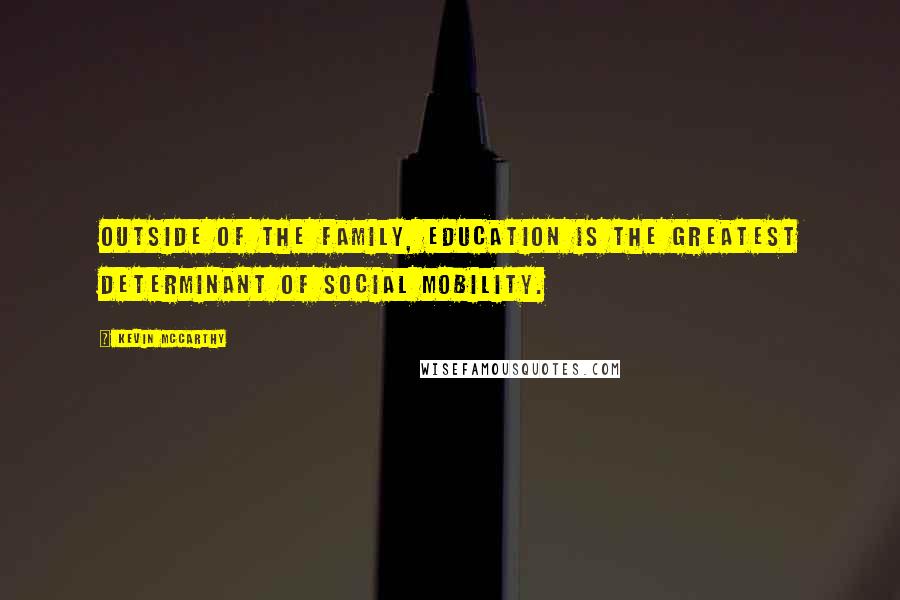 Kevin McCarthy Quotes: Outside of the family, education is the greatest determinant of social mobility.