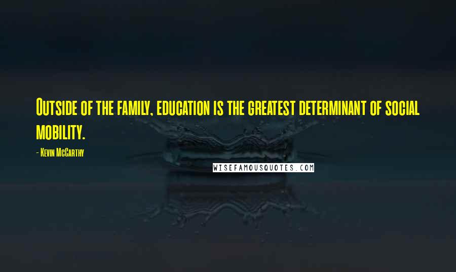Kevin McCarthy Quotes: Outside of the family, education is the greatest determinant of social mobility.