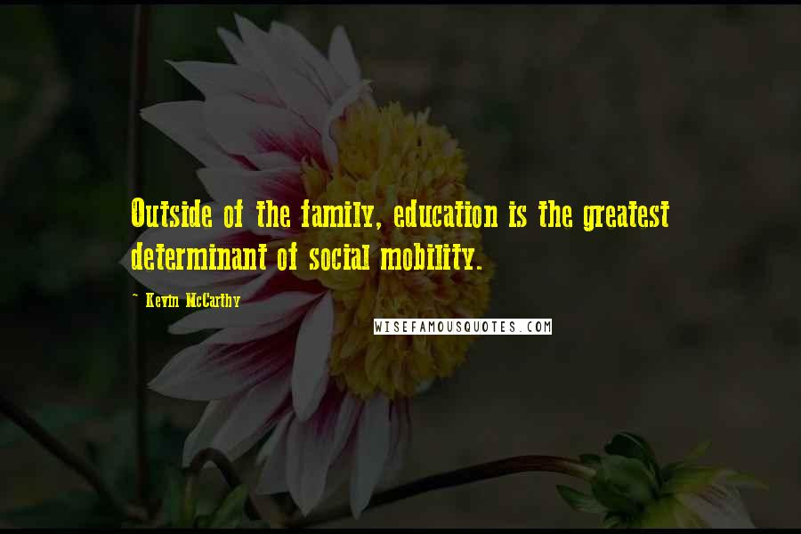 Kevin McCarthy Quotes: Outside of the family, education is the greatest determinant of social mobility.