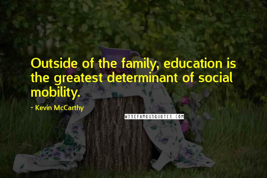 Kevin McCarthy Quotes: Outside of the family, education is the greatest determinant of social mobility.