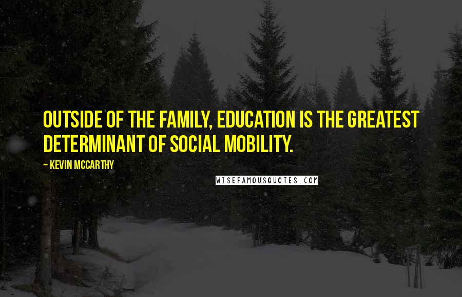 Kevin McCarthy Quotes: Outside of the family, education is the greatest determinant of social mobility.