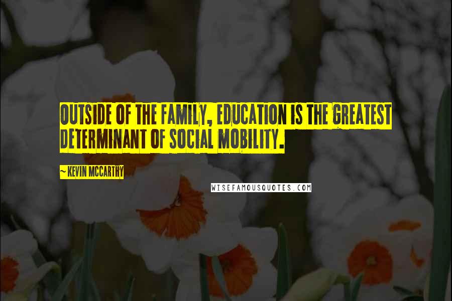 Kevin McCarthy Quotes: Outside of the family, education is the greatest determinant of social mobility.