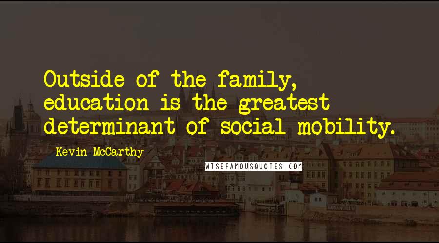 Kevin McCarthy Quotes: Outside of the family, education is the greatest determinant of social mobility.