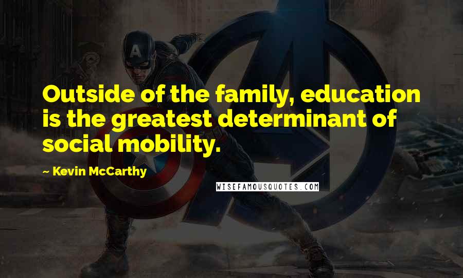 Kevin McCarthy Quotes: Outside of the family, education is the greatest determinant of social mobility.