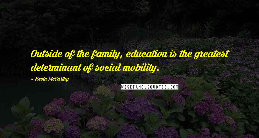 Kevin McCarthy Quotes: Outside of the family, education is the greatest determinant of social mobility.
