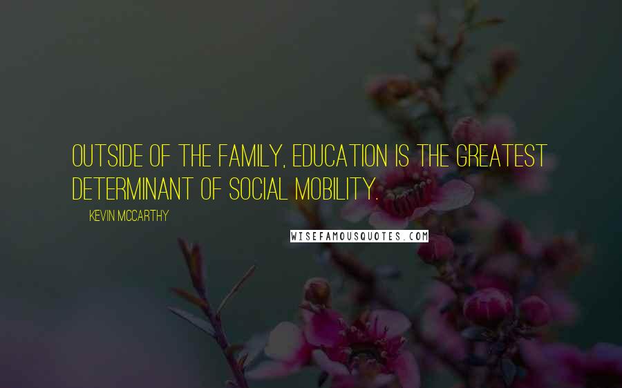 Kevin McCarthy Quotes: Outside of the family, education is the greatest determinant of social mobility.