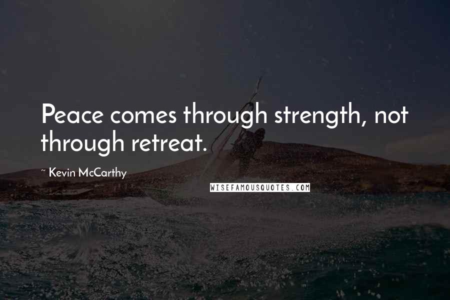 Kevin McCarthy Quotes: Peace comes through strength, not through retreat.