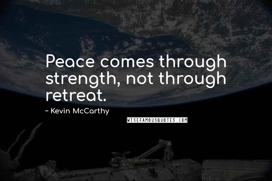 Kevin McCarthy Quotes: Peace comes through strength, not through retreat.