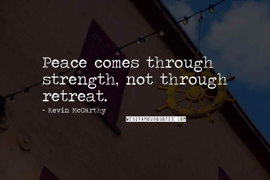 Kevin McCarthy Quotes: Peace comes through strength, not through retreat.