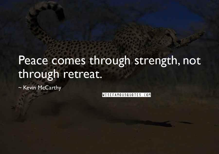 Kevin McCarthy Quotes: Peace comes through strength, not through retreat.