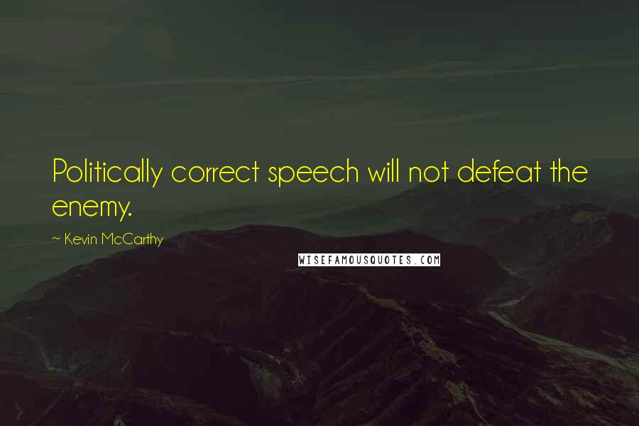 Kevin McCarthy Quotes: Politically correct speech will not defeat the enemy.