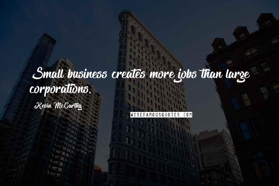 Kevin McCarthy Quotes: Small business creates more jobs than large corporations.