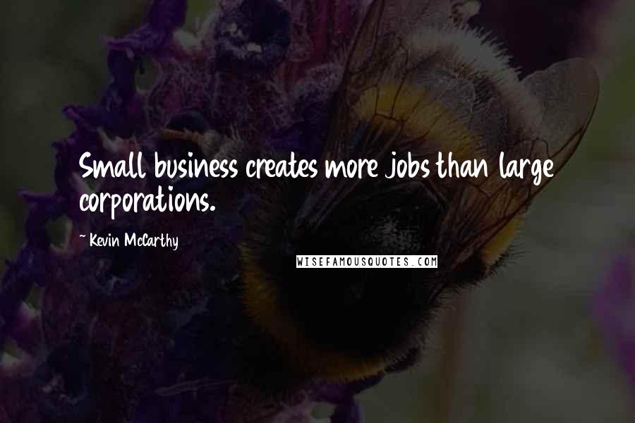 Kevin McCarthy Quotes: Small business creates more jobs than large corporations.